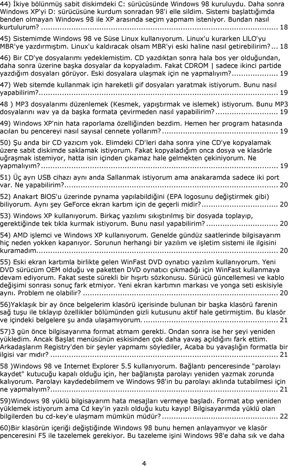 Linux'u kurarken LlLO'yu MBR'ye yazdırmıştım. Linux'u kaldıracak olsam MBR'yi eski haline nasıl getirebilirim?... 18 46) Bir CD'ye dosyalarımı yedeklemistim.