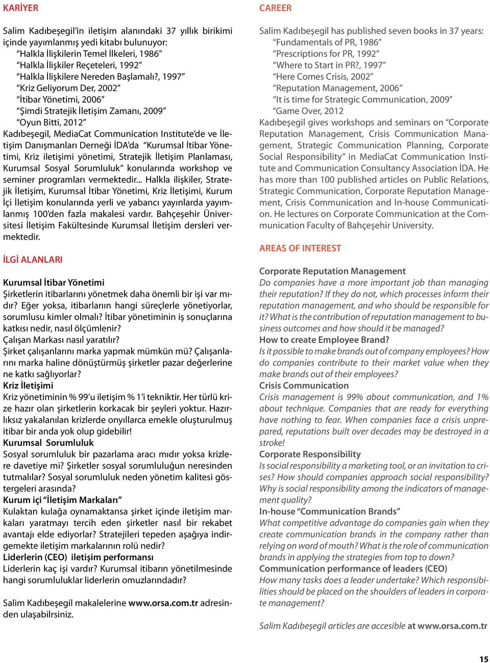 , 1997 Kriz Geliyorum Der, 2002 İtibar Yönetimi, 2006 Şimdi Stratejik İletişim Zamanı, 2009 Oyun Bitti, 2012 Kadıbeşegil, MediaCat Communication Institute de ve İletişim Danışmanları Derneği İDA da