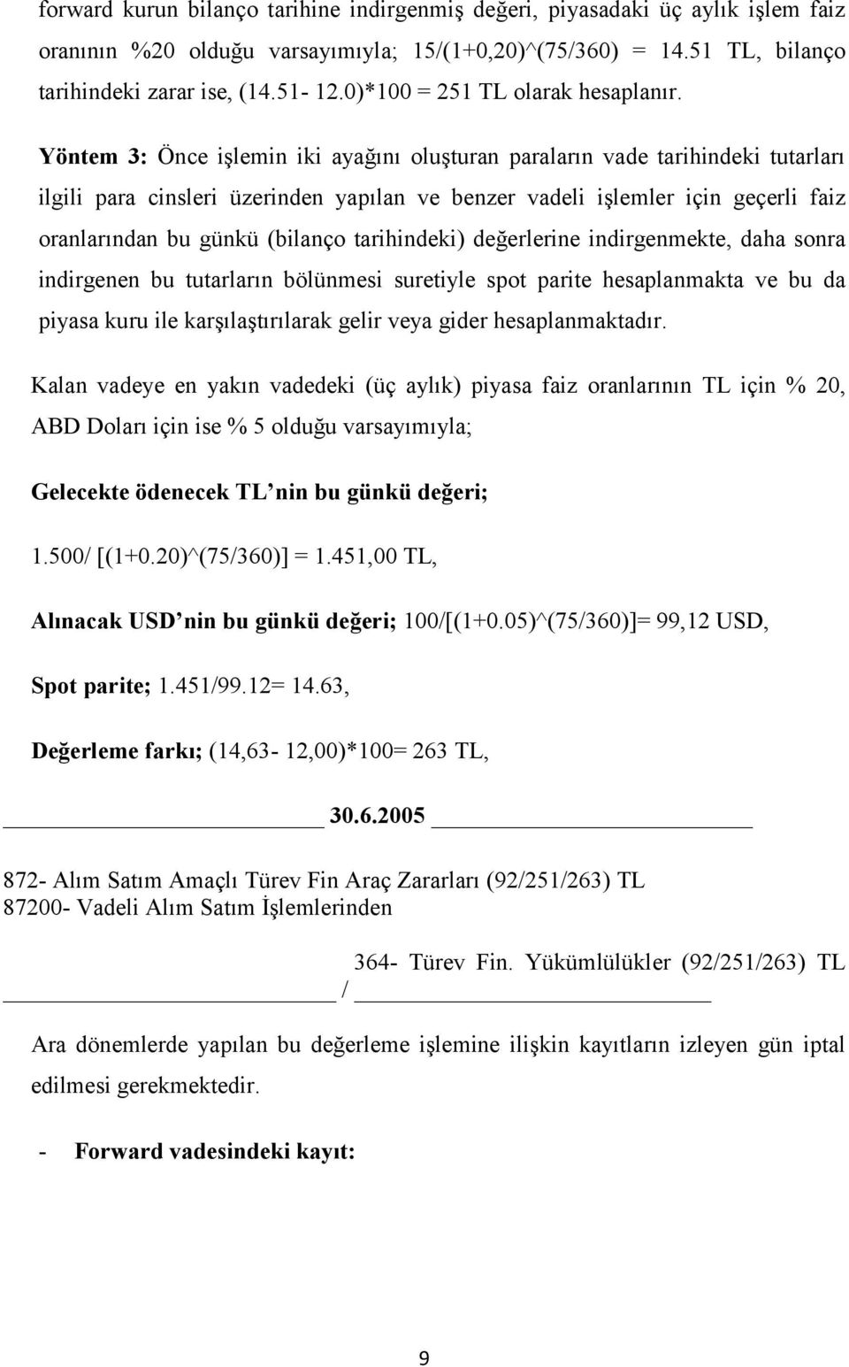 Yöntem 3: Önce işlemin iki ayağını oluşturan paraların vade tarihindeki tutarları ilgili para cinsleri üzerinden yapılan ve benzer vadeli işlemler için geçerli faiz oranlarından bu günkü (bilanço