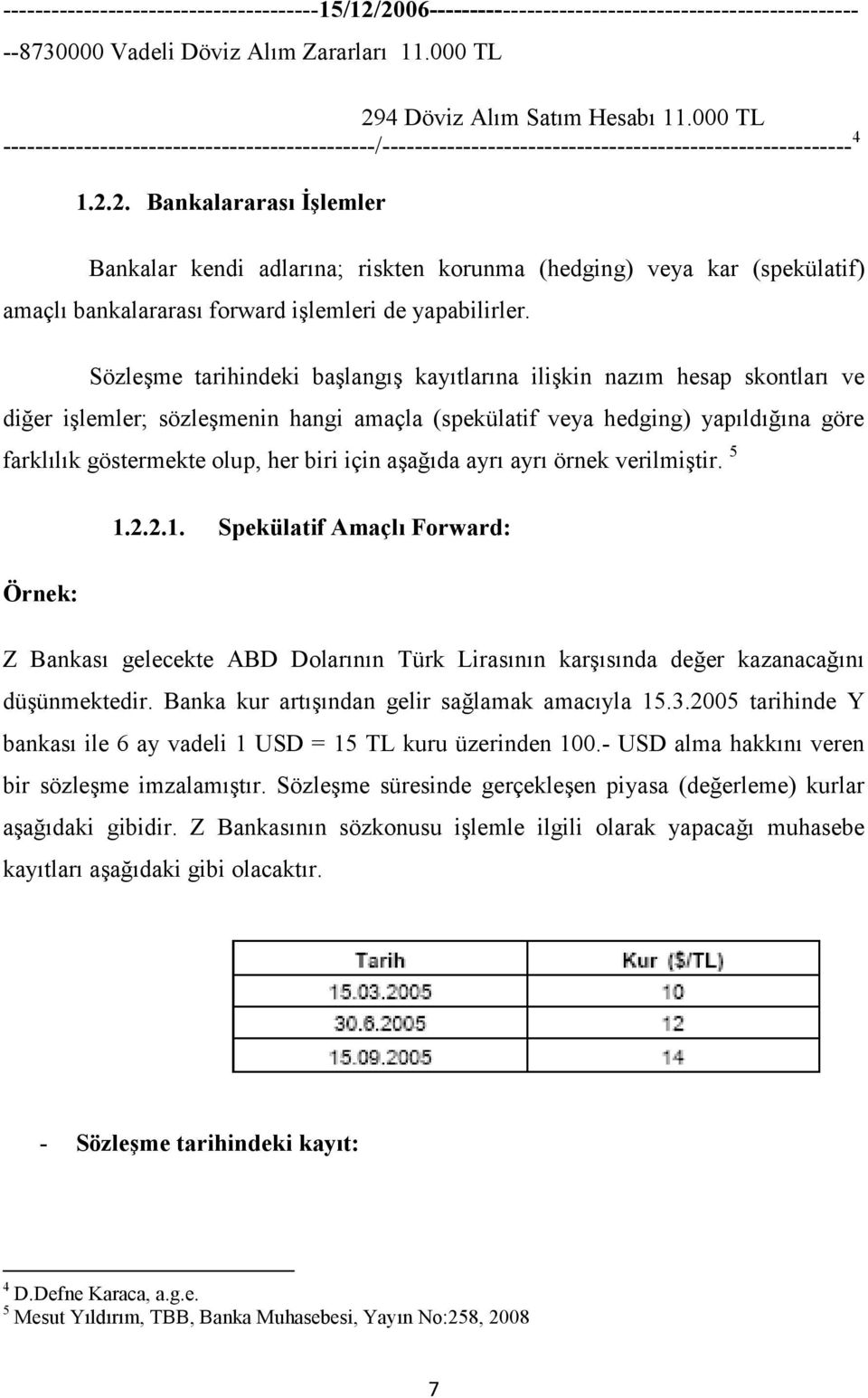 2. Bankalararası İşlemler Bankalar kendi adlarına; riskten korunma (hedging) veya kar (spekülatif) amaçlı bankalararası forward işlemleri de yapabilirler.