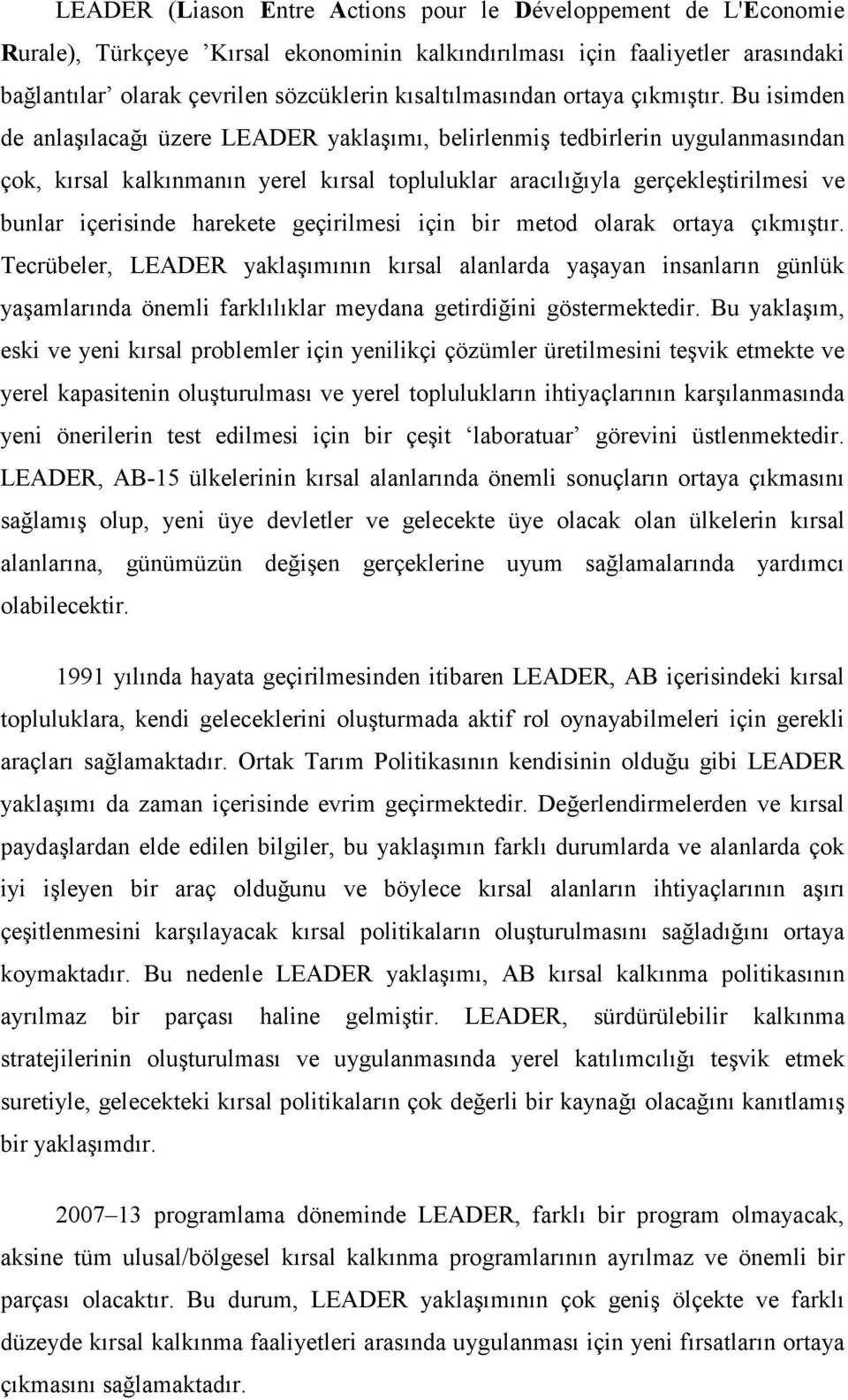 Bu isimden de anlaşılacağı üzere LEADER yaklaşımı, belirlenmiş tedbirlerin uygulanmasından çok, kırsal kalkınmanın yerel kırsal topluluklar aracılığıyla gerçekleştirilmesi ve bunlar içerisinde