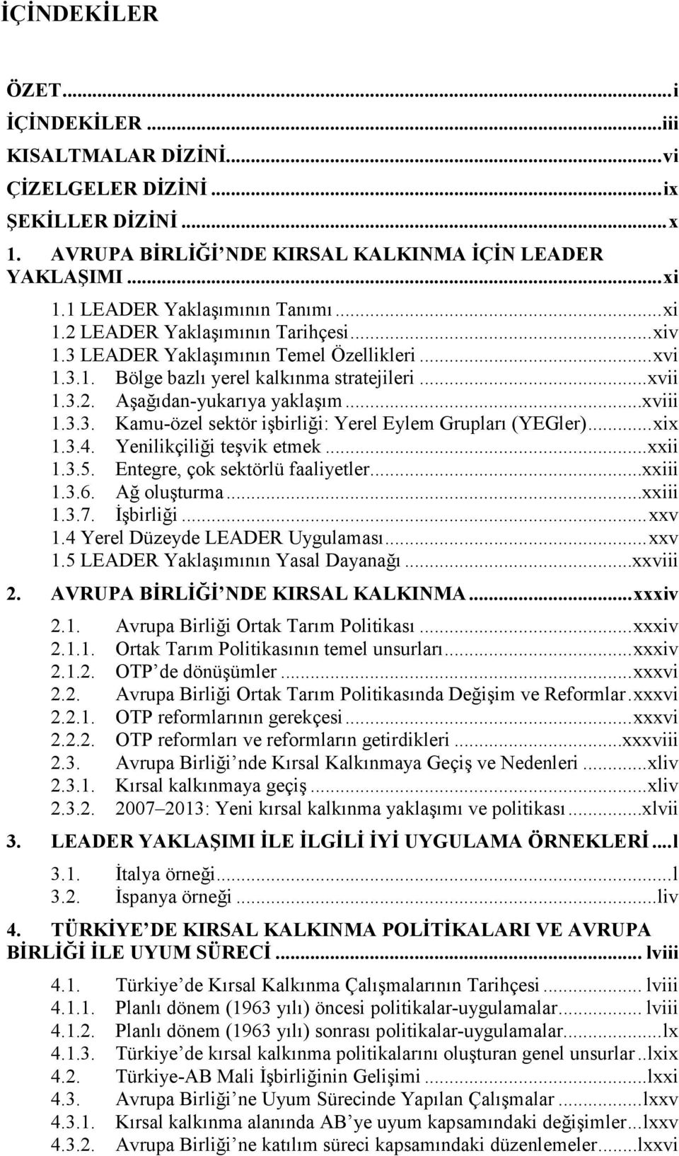 ..xviii 1.3.3. Kamu-özel sektör işbirliği: Yerel Eylem Grupları (YEGler)... xix 1.3.4. Yenilikçiliği teşvik etmek... xxii 1.3.5. Entegre, çok sektörlü faaliyetler...xxiii 1.3.6. Ağ oluşturma...xxiii 1.3.7.