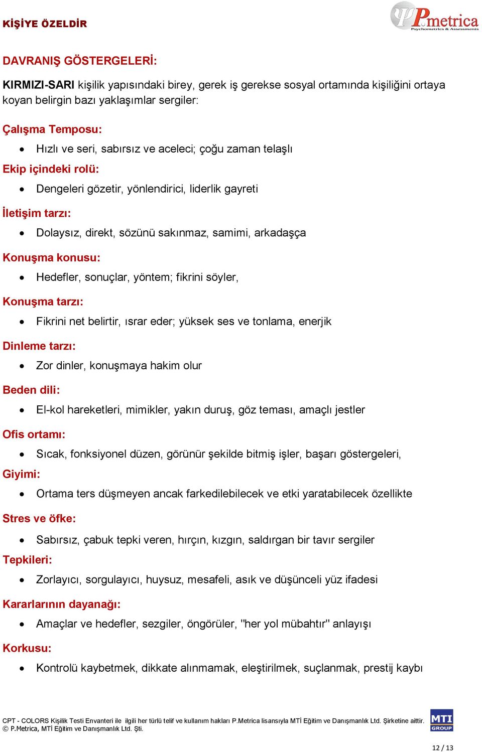 sonuçlar, yöntem; fikrini söyler, Konuşma tarzı: Fikrini net belirtir, ısrar eder; yüksek ses ve tonlama, enerjik Dinleme tarzı: Beden dili: Ofis ortamı: Giyimi: Zor dinler, konuşmaya hakim olur