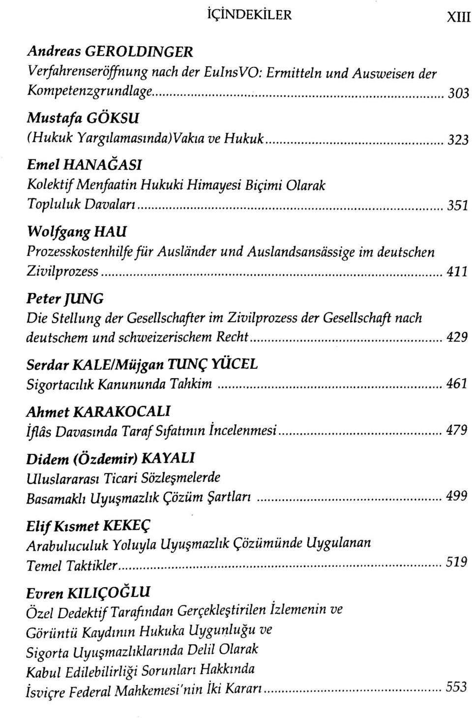 Gesellschafter im Zivilprozess der Gesellschaft nach deutschem und schweizerischem Recht 429 Serdar KALE/Müjgan TUNÇ YÜCEL Sigortacılık Kanununda Tahkim 462 Ahmet KARAKOCALI İflâs Davasında Taraf