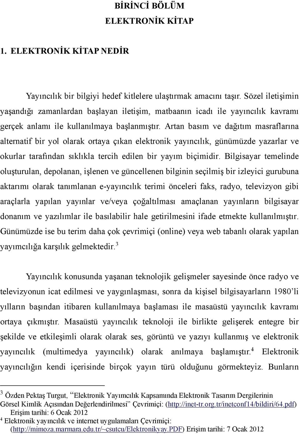 Artan basım ve dağıtım masraflarına alternatif bir yol olarak ortaya çıkan elektronik yayıncılık, günümüzde yazarlar ve okurlar tarafından sıklıkla tercih edilen bir yayım biçimidir.