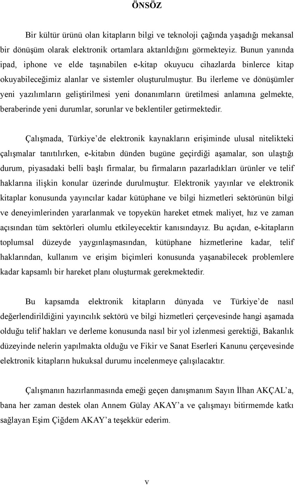 Bu ilerleme ve dönüşümler yeni yazılımların geliştirilmesi yeni donanımların üretilmesi anlamına gelmekte, beraberinde yeni durumlar, sorunlar ve beklentiler getirmektedir.