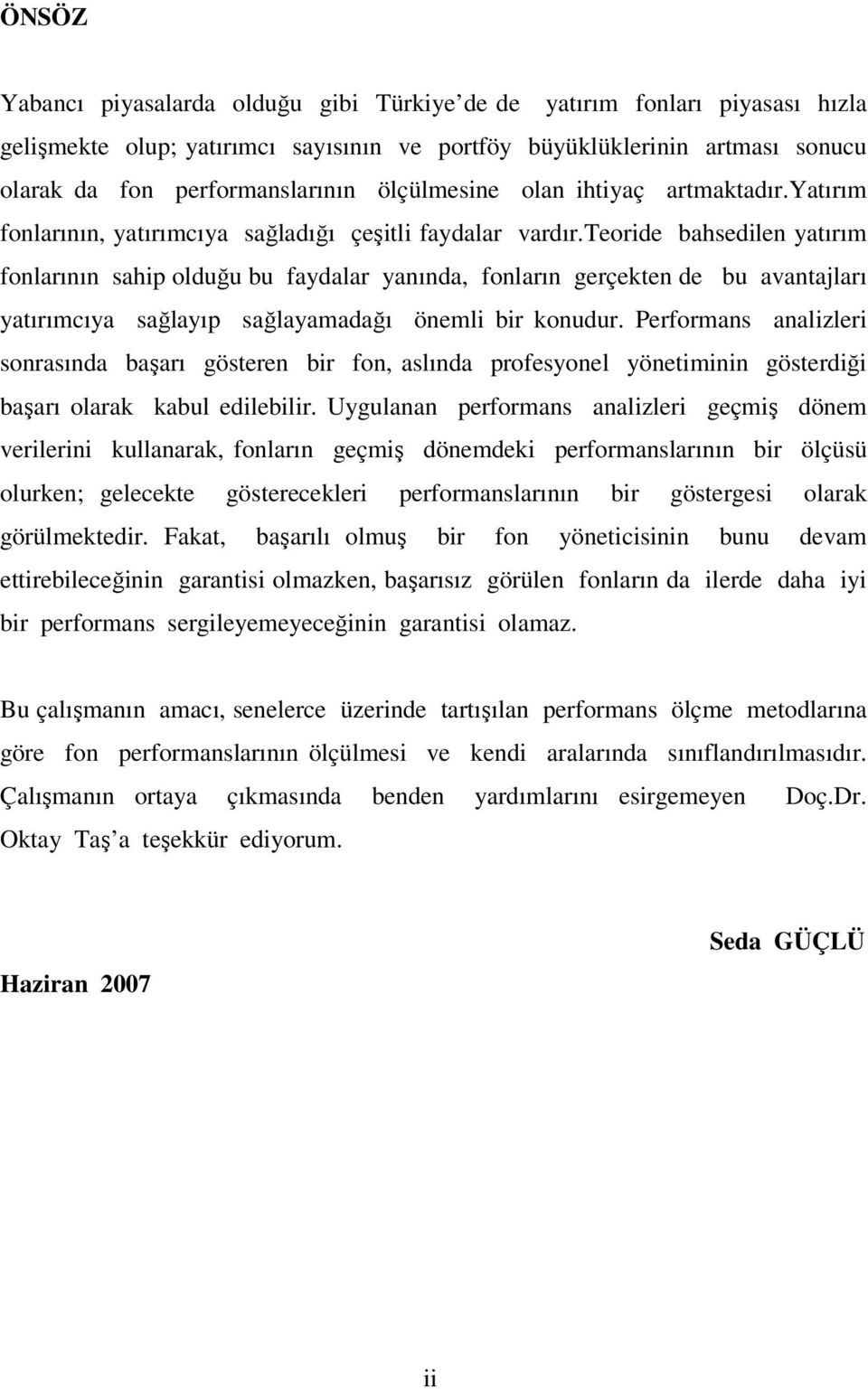 teoride bahsedilen yatırım fonlarının sahip olduğu bu faydalar yanında, fonların gerçekten de bu avantajları yatırımcıya sağlayıp sağlayamadağı önemli bir konudur.