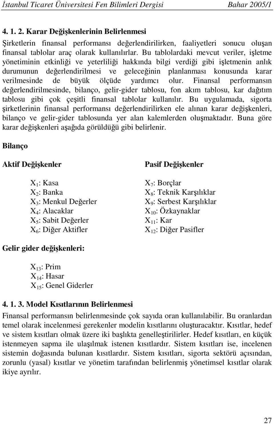 Bu tablolardaki mevcut veriler işletme önetiminin etkinliği ve eterliliği hakkında bilgi verdiği gibi işletmenin anlık durumunun değerlendirilmesi ve geleceğinin planlanması konusunda karar