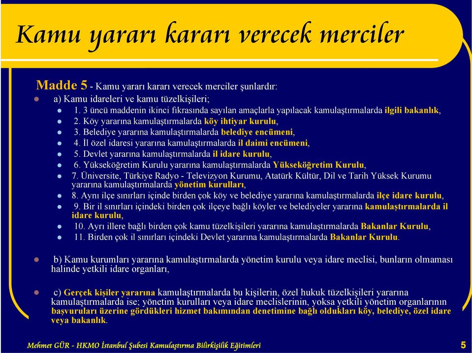 Belediye yararına kamulaştırmalarda belediye encümeni, 4. İl özel idaresi yararına kamulaştırmalarda il daimi encümeni, 5. Devlet yararına kamulaştırmalarda il idare kurulu, 6.