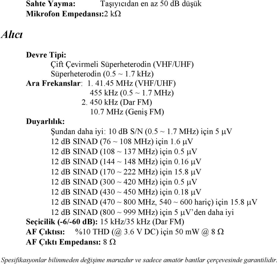 6 µv 12 db SINAD (108 ~ 137 MHz) için 0.5 µv 12 db SINAD (144 ~ 148 MHz) için 0.16 µv 12 db SINAD (170 ~ 222 MHz) için 15.8 µv 12 db SINAD (300 ~ 420 MHz) için 0.