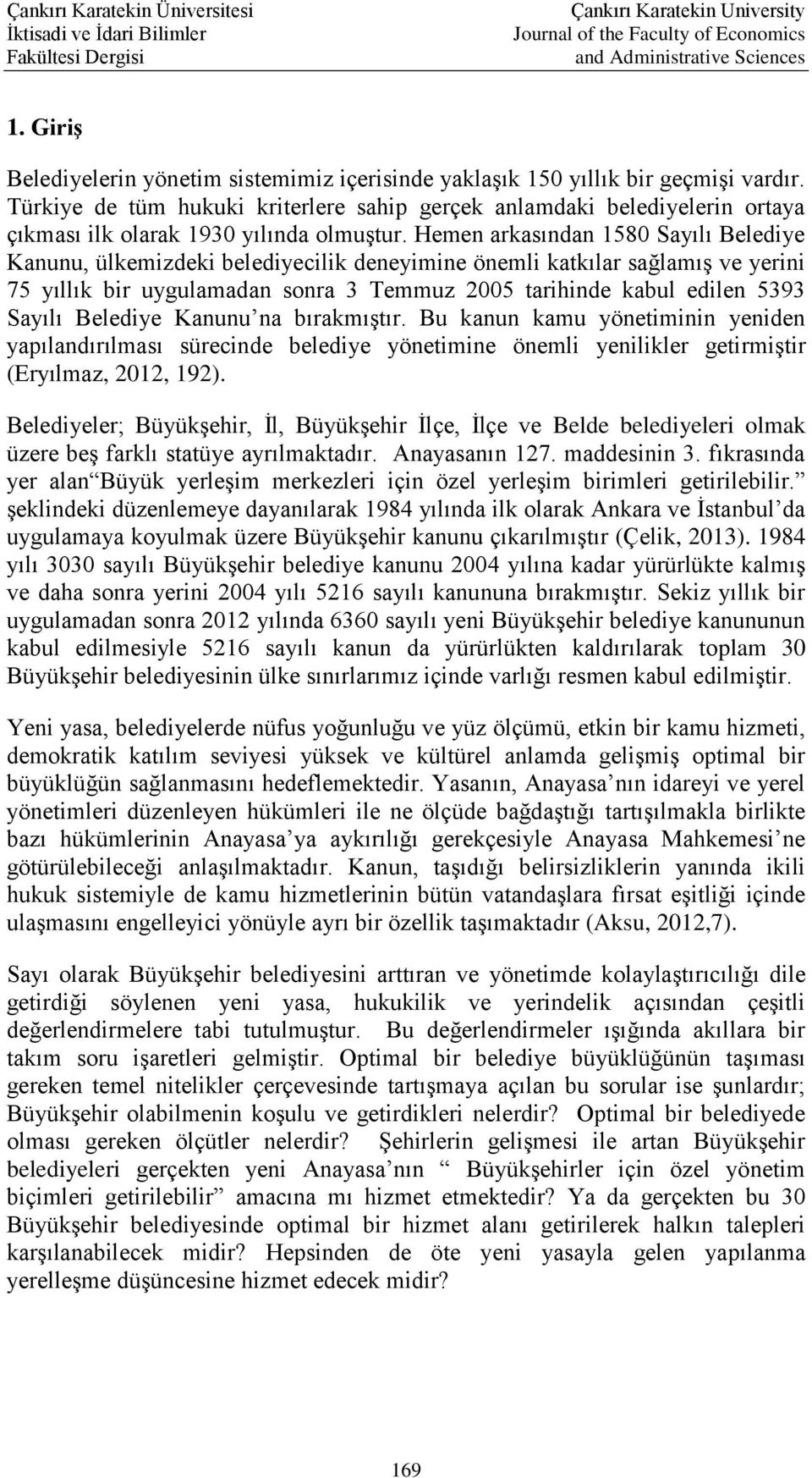 Hemen arkasından 1580 Sayılı Belediye Kanunu, ülkemizdeki belediyecilik deneyimine önemli katkılar sağlamış ve yerini 75 yıllık bir uygulamadan sonra 3 Temmuz 2005 tarihinde kabul edilen 5393 Sayılı