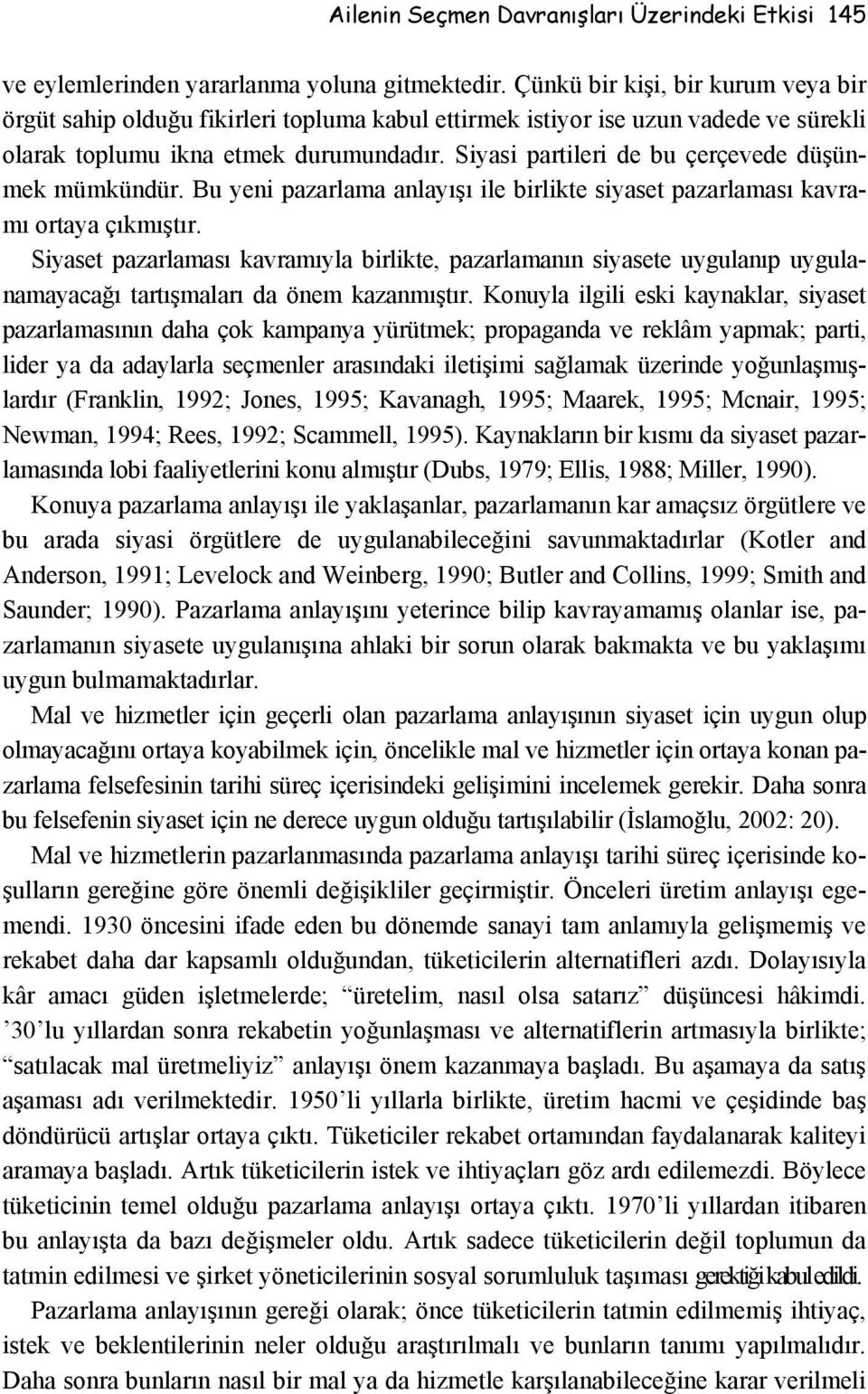 Siyasi partileri de bu çerçevede düşünmek mümkündür. Bu yeni pazarlama anlayışı ile birlikte siyaset pazarlaması kavramı ortaya çıkmıştır.