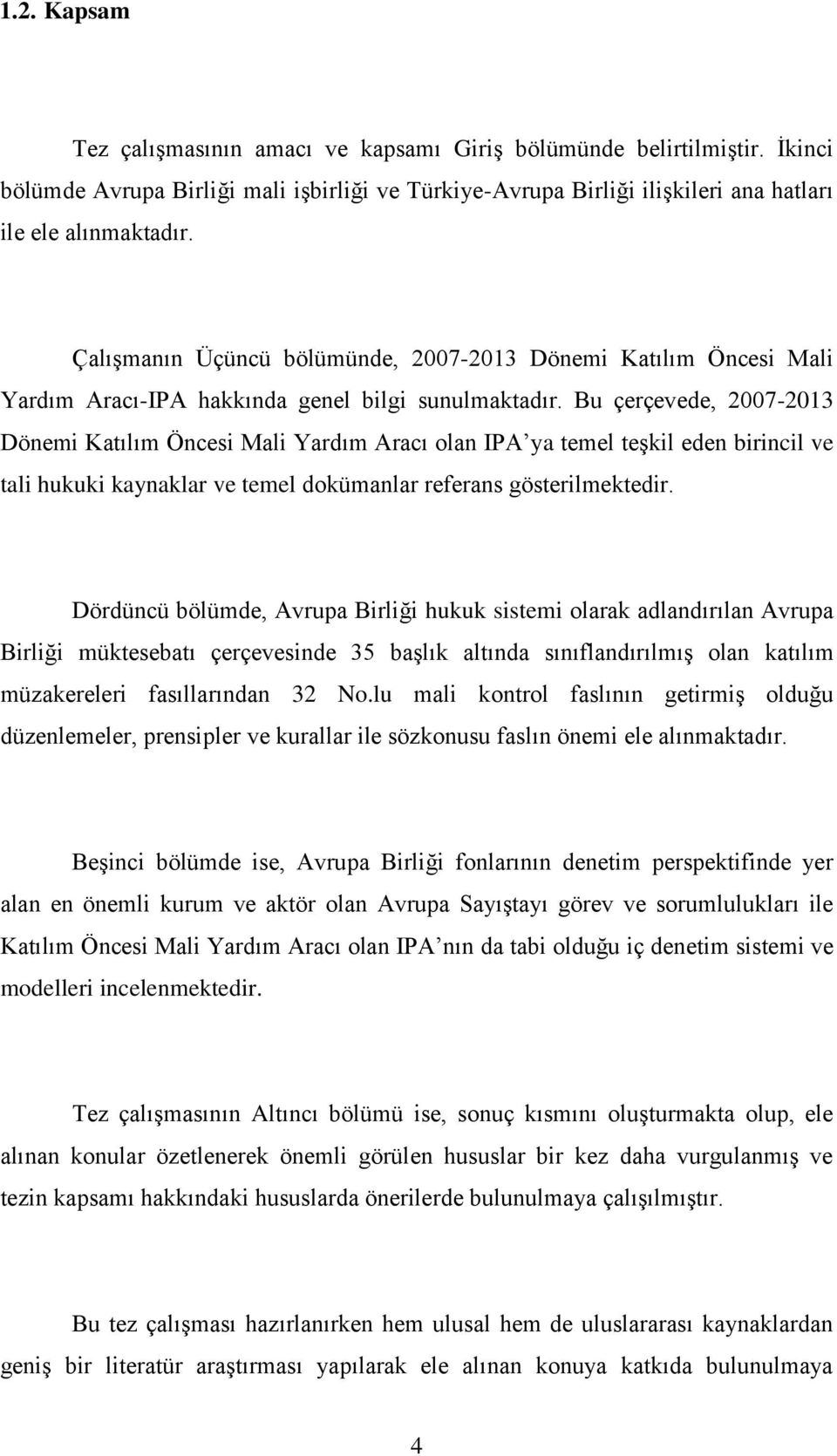 Bu çerçevede, 2007-2013 Dönemi Katılım Öncesi Mali Yardım Aracı olan IPA ya temel teşkil eden birincil ve tali hukuki kaynaklar ve temel dokümanlar referans gösterilmektedir.