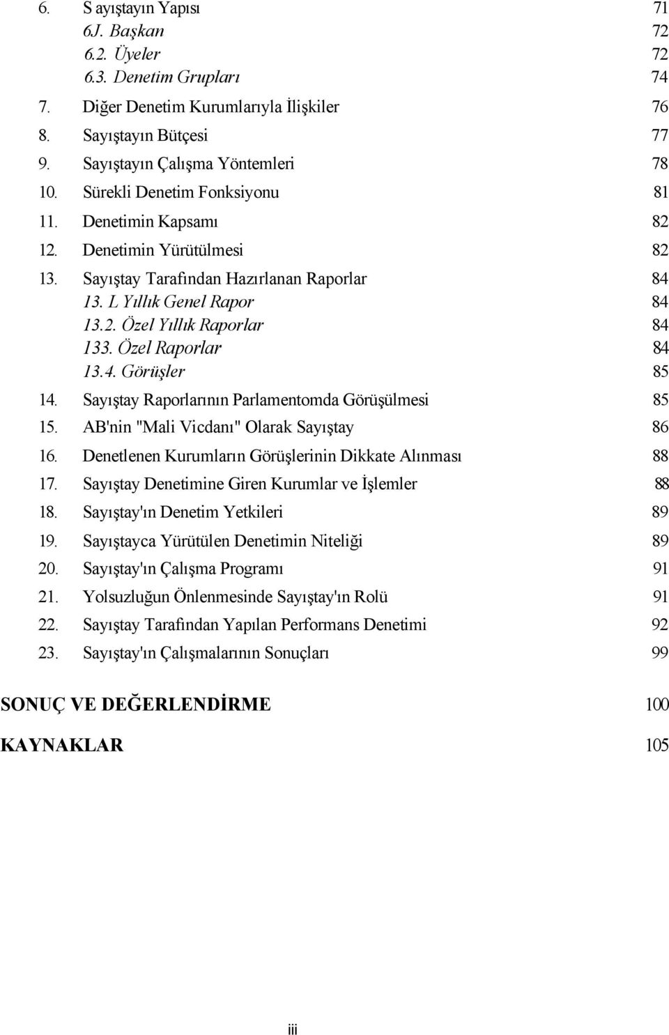 Özel Raporlar 84 13.4. Görüşler 85 14. Sayıştay Raporlarının Parlamentomda Görüşülmesi 85 15. AB'nin "Mali Vicdanı" Olarak Sayıştay 86 16. Denetlenen Kurumların Görüşlerinin Dikkate Alınması 88 17.