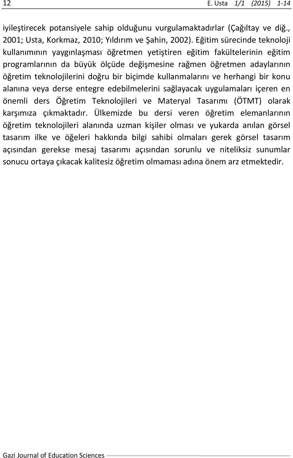 doğru bir biçimde kullanmalarını ve herhangi bir konu alanına veya derse entegre edebilmelerini sağlayacak uygulamaları içeren en önemli ders Öğretim Teknolojileri ve Materyal Tasarımı (ÖTMT) olarak