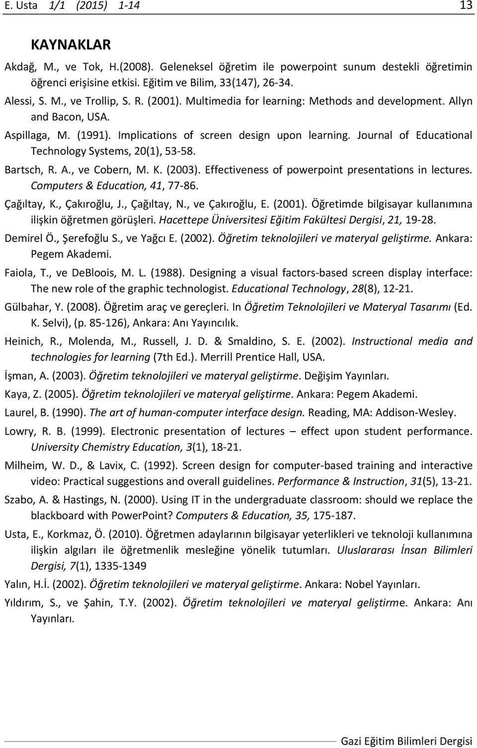 Journal of Educational Technology Systems, 20(1), 53 58. Bartsch, R. A., ve Cobern, M. K. (2003). Effectiveness of powerpoint presentations in lectures. Computers & Education, 41, 77 86. Çağıltay, K.