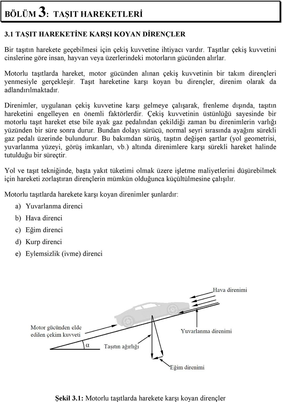 Motorlu taşıtlarda hareket, motor gücünden alınan çekiş kuvvetinin bir takım dirençleri yenmesiyle gerçekleşir. Taşıt hareketine karşı koyan bu dirençler, direnim olarak da adlandırılmaktadır.