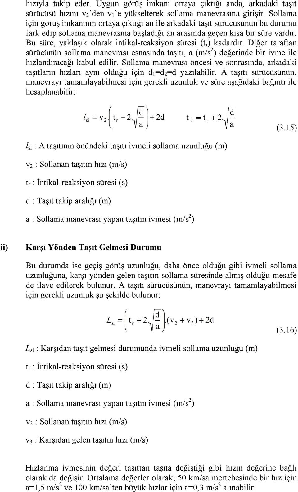 Bu süre, yaklaşık olarak intikal-reaksiyon süresi (t r ) kadardır. Diğer taraftan sürücünün sollama manevrası esnasında taşıtı, a (m/s 2 ) değerinde bir ivme ile hızlandıracağı kabul edilir.