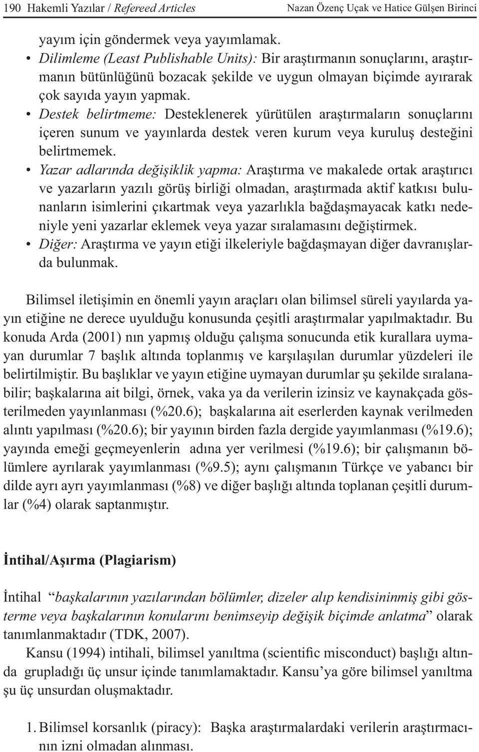 Destek belirtmeme: Desteklenerek yürütülen araştırmaların sonuçlarını içeren sunum ve yayınlarda destek veren kurum veya kuruluş desteğini belirtmemek.