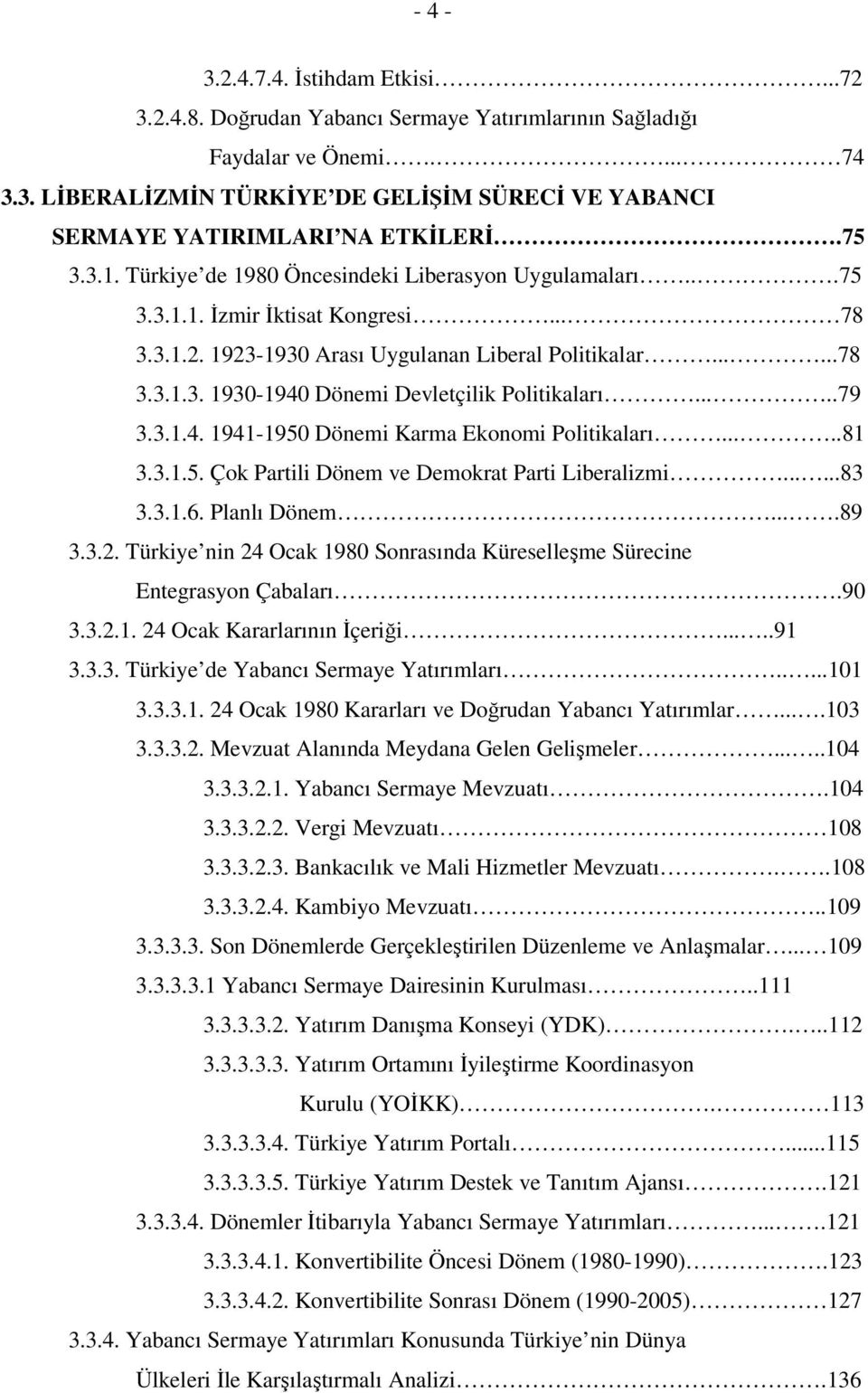 ....79 3.3.1.4. 1941-1950 Dönemi Karma Ekonomi Politikaları.....81 3.3.1.5. Çok Partili Dönem ve Demokrat Parti Liberalizmi......83 3.3.1.6. Planlı Dönem....89 3.3.2.