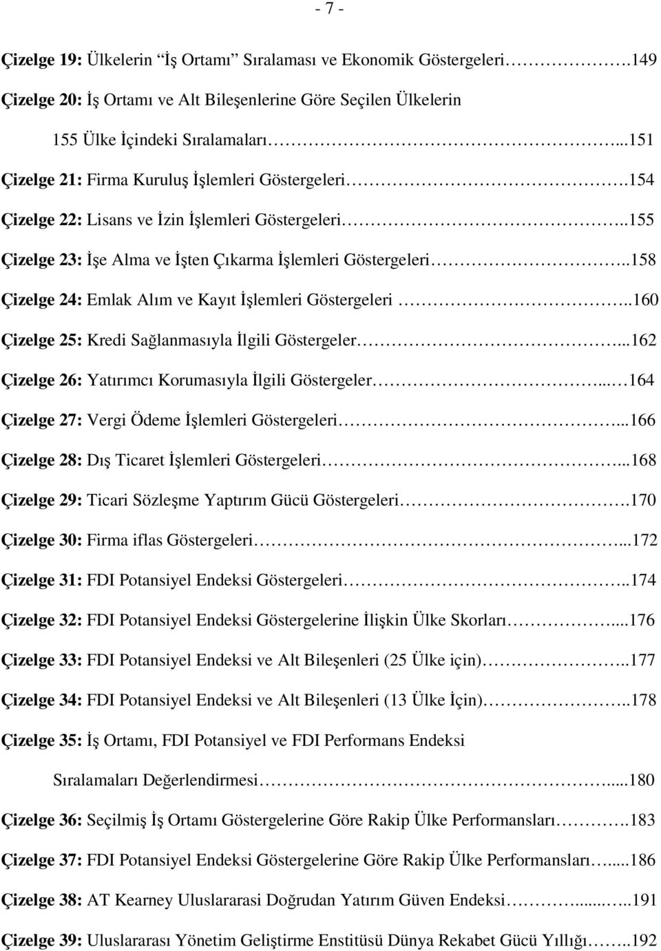 .158 Çizelge 24: Emlak Alım ve Kayıt İşlemleri Göstergeleri..160 Çizelge 25: Kredi Sağlanmasıyla İlgili Göstergeler...162 Çizelge 26: Yatırımcı Korumasıyla İlgili Göstergeler.