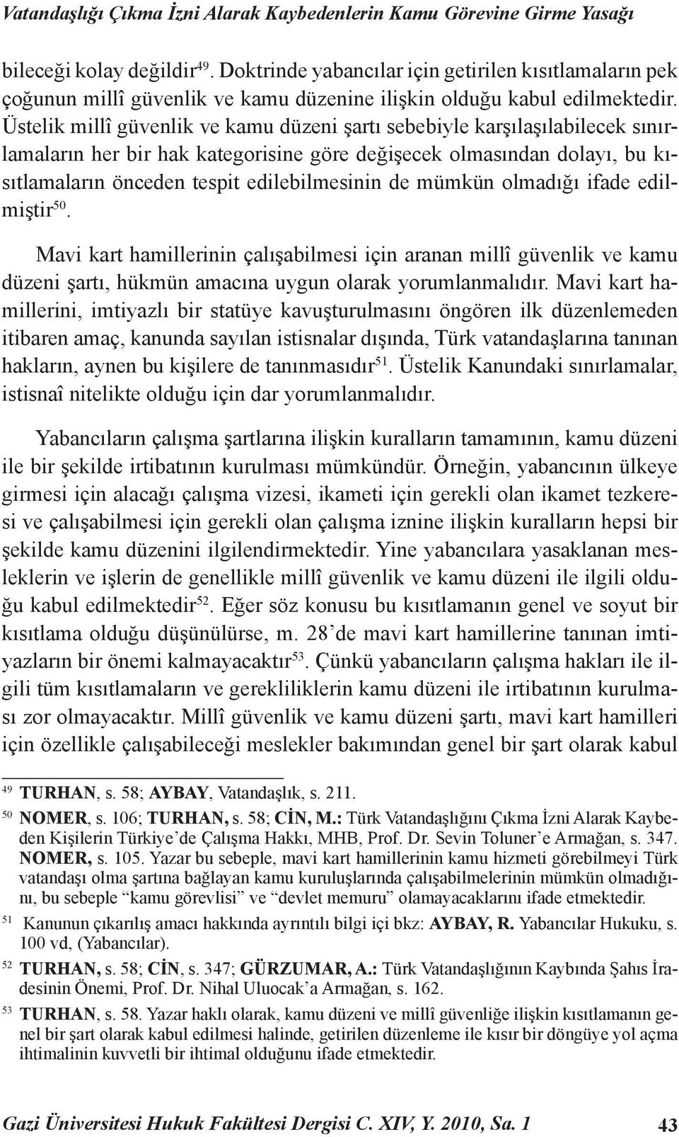 Üstelik millî güvenlik ve kamu düzeni şartı sebebiyle karşılaşılabilecek sınırlamaların her bir hak kategorisine göre değişecek olmasından dolayı, bu kısıtlamaların önceden tespit edilebilmesinin de