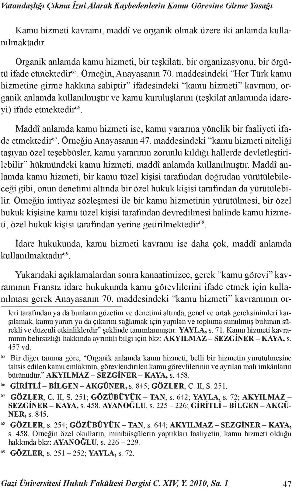 maddesindeki Her Türk kamu hizmetine girme hakkına sahiptir ifadesindeki kamu hizmeti kavramı, organik anlamda kullanılmıştır ve kamu kuruluşlarını (teşkilat anlamında idareyi) ifade etmektedir 66.