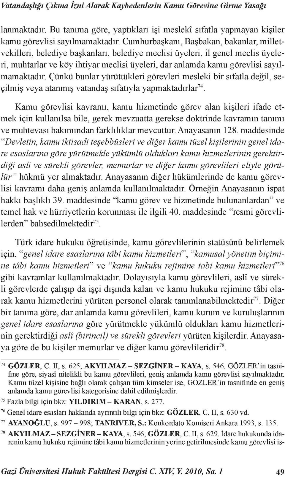 sayılmamaktadır. Çünkü bunlar yürüttükleri görevleri mesleki bir sıfatla değil, seçilmiş veya atanmış vatandaş sıfatıyla yapmaktadırlar 74.