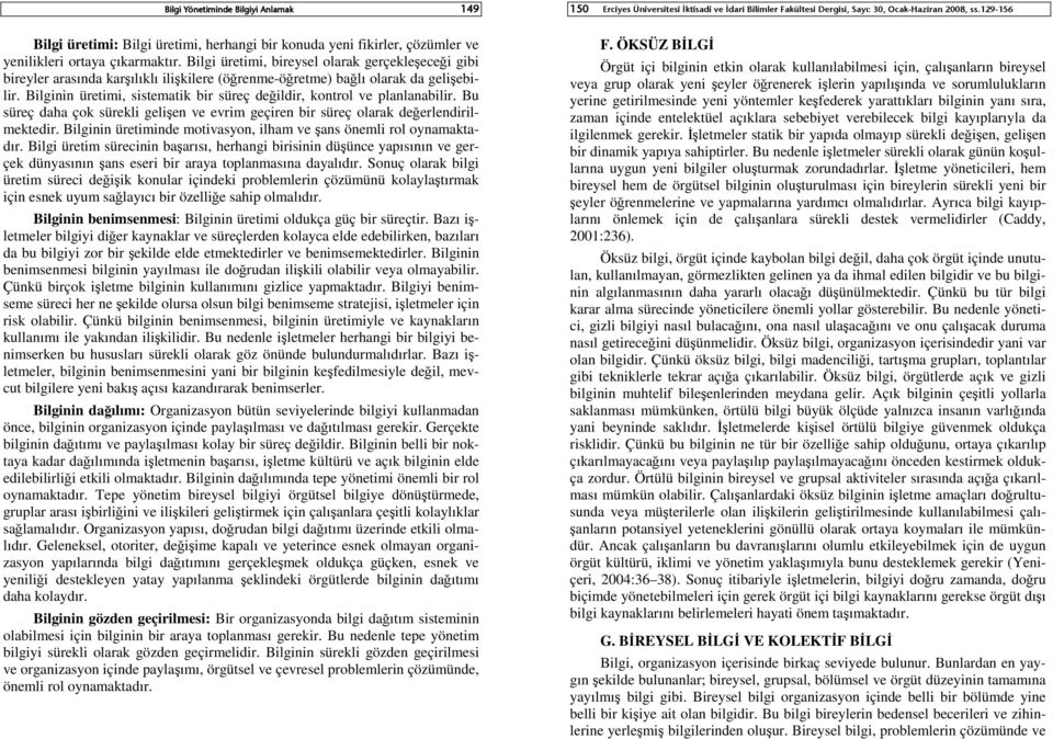 Bilginin üretimi, sistematik bir süreç değildir, kontrol ve planlanabilir. Bu süreç daha çok sürekli gelişen ve evrim geçiren bir süreç olarak değerlendirilmektedir.