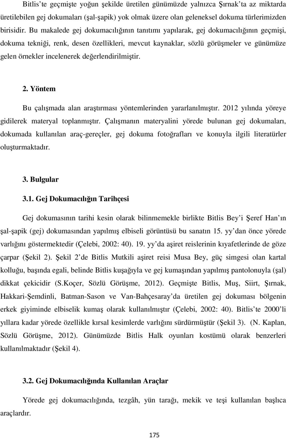 değerlendirilmiştir. 2. Yöntem Bu çalışmada alan araştırması yöntemlerinden yararlanılmıştır. 2012 yılında yöreye gidilerek materyal toplanmıştır.