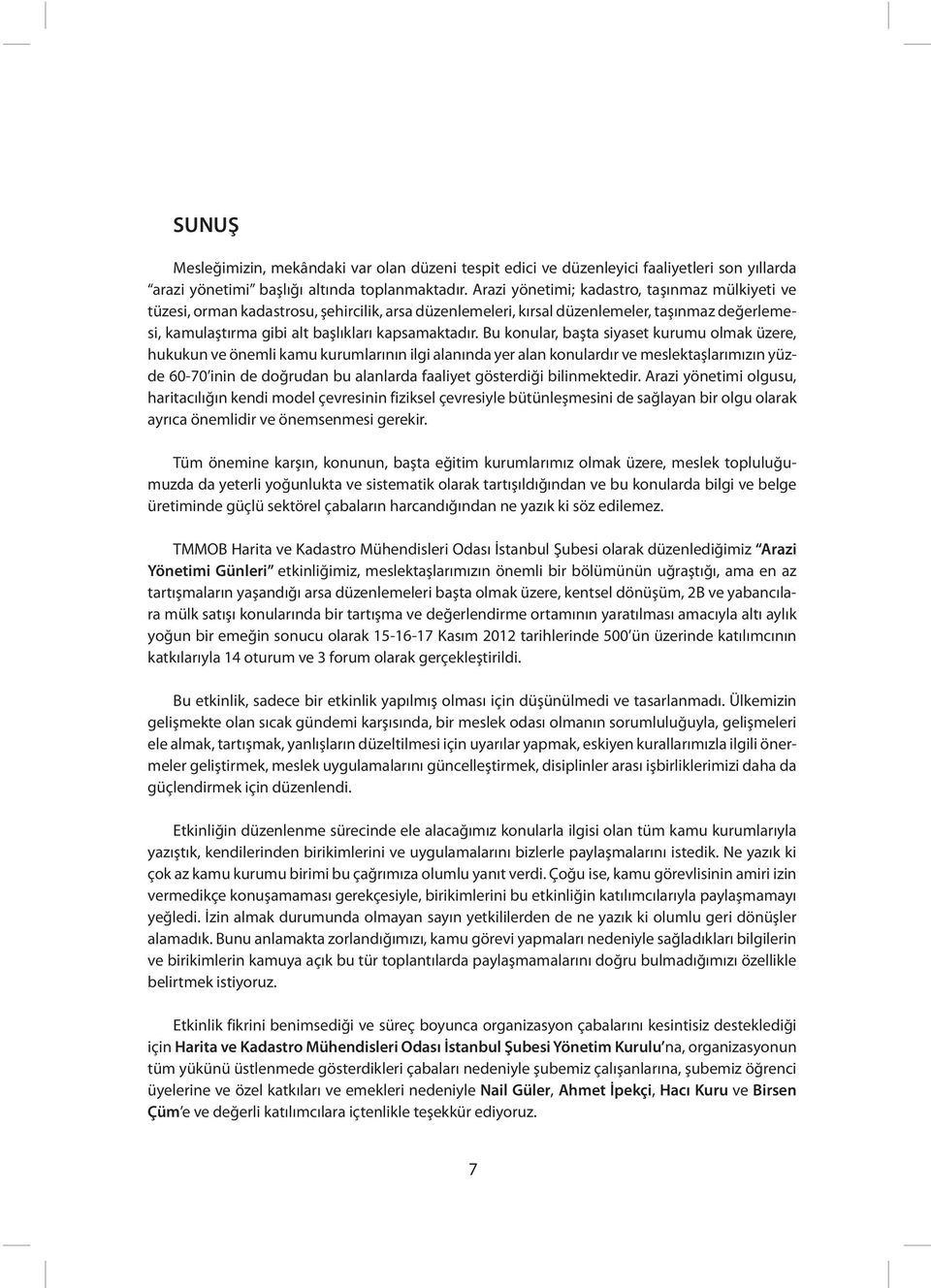 Bu konular, başta siyaset kurumu olmak üzere, hukukun ve önemli kamu kurumlarının ilgi alanında yer alan konulardır ve meslektaşlarımızın yüzde 60-70 inin de doğrudan bu alanlarda faaliyet gösterdiği