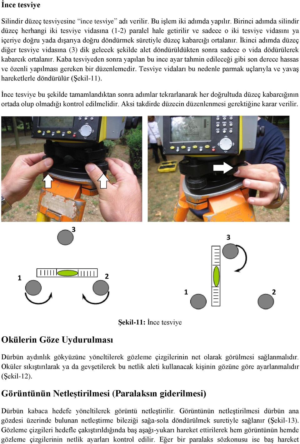 ortalanır. İkinci adımda düzeç diğer tesviye vidasına (3) dik gelecek şekilde alet döndürüldükten sonra sadece o vida dödürülerek kabarcık ortalanır.