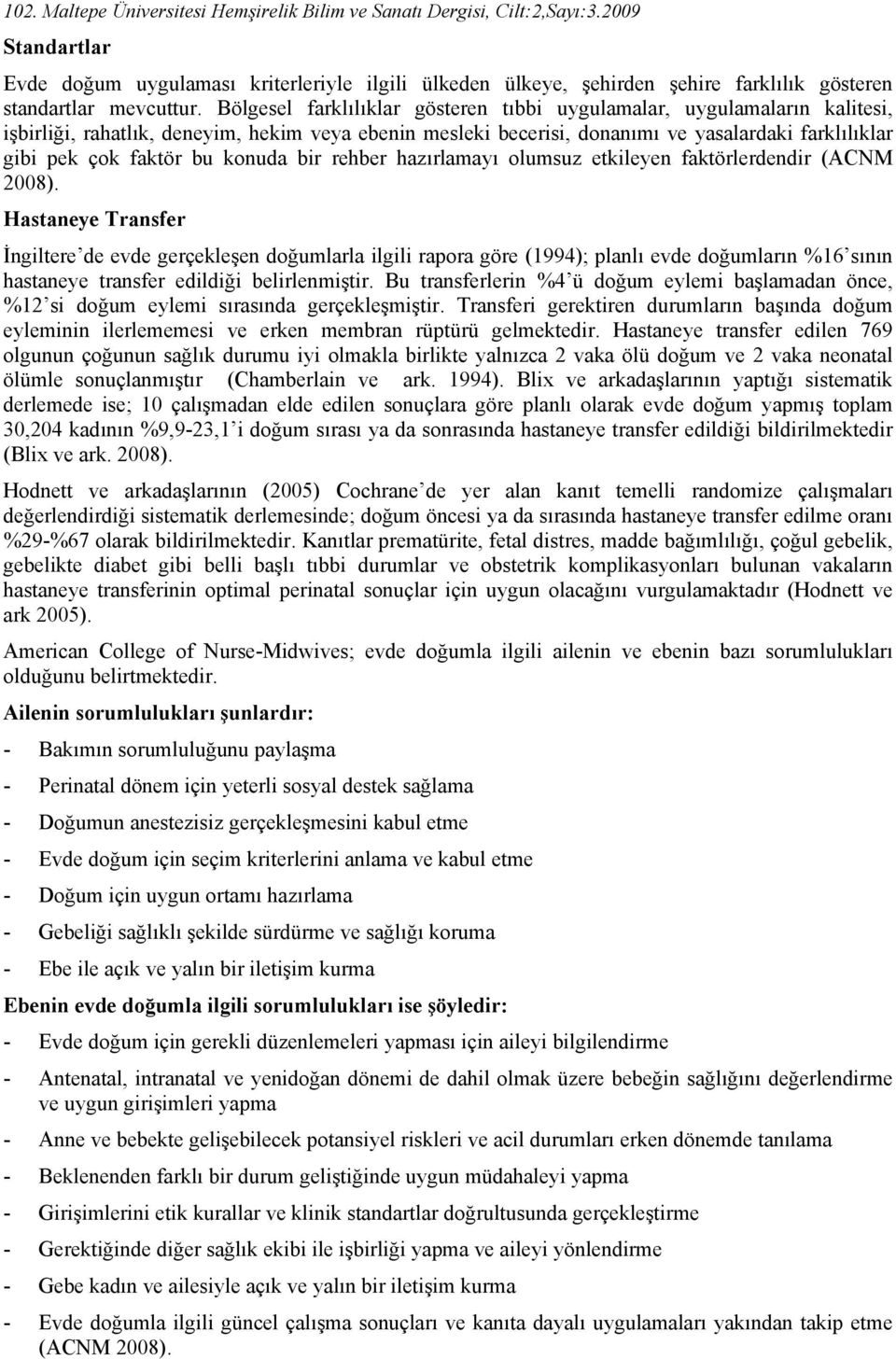 Bölgesel farklılıklar gösteren tıbbi uygulamalar, uygulamaların kalitesi, işbirliği, rahatlık, deneyim, hekim veya ebenin mesleki becerisi, donanımı ve yasalardaki farklılıklar gibi pek çok faktör bu