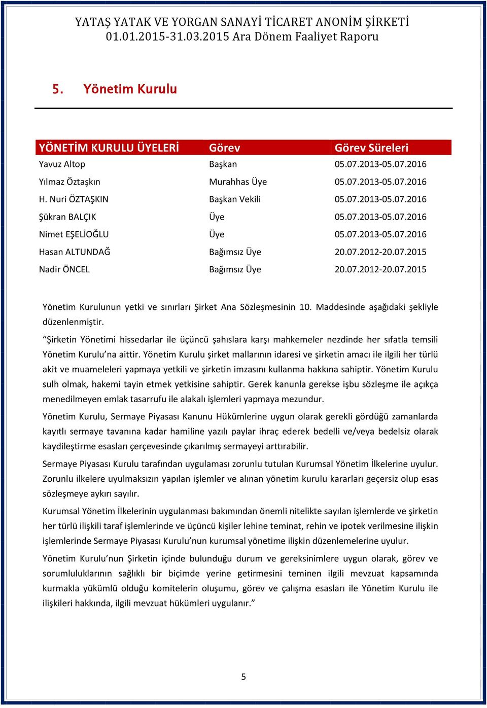 Maddesinde aşağıdaki şekliyle düzenlenmiştir. Şirketin Yönetimi hissedarlar ile üçüncü şahıslara karşı mahkemeler nezdinde her sıfatla temsili Yönetim Kurulu na aittir.