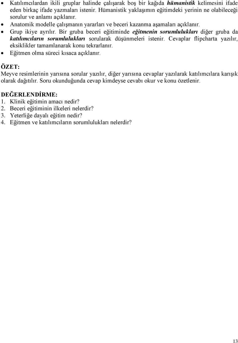 Bir gruba beceri eğitiminde eğitmenin sorumlulukları diğer gruba da katılımcıların sorumlulukları sorularak düşünmeleri istenir. Cevaplar flipcharta yazılır, eksiklikler tamamlanarak konu tekrarlanır.