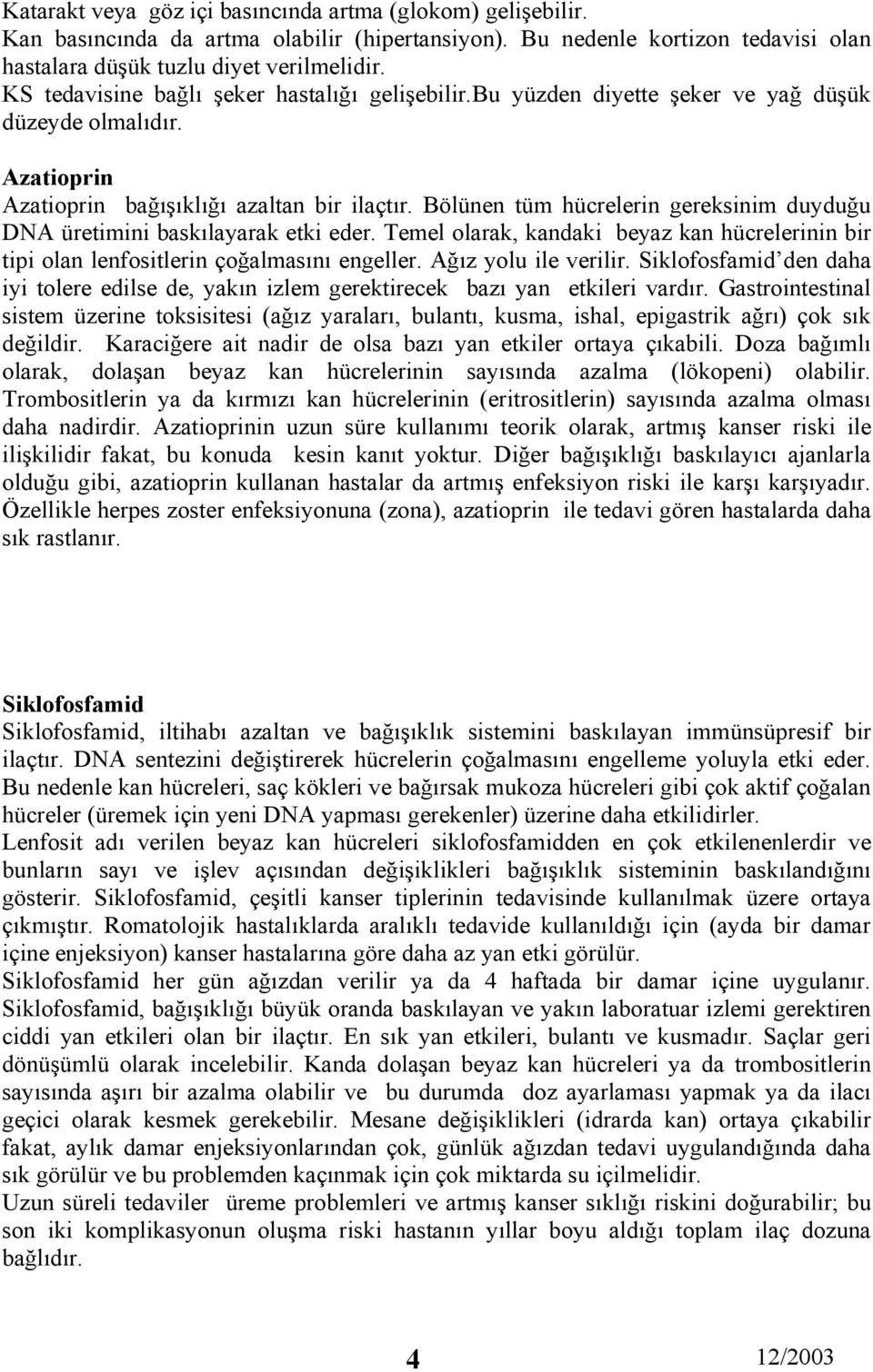 Bölünen tüm hücrelerin gereksinim duyduğu DNA üretimini baskılayarak etki eder. Temel olarak, kandaki beyaz kan hücrelerinin bir tipi olan lenfositlerin çoğalmasını engeller. Ağız yolu ile verilir.