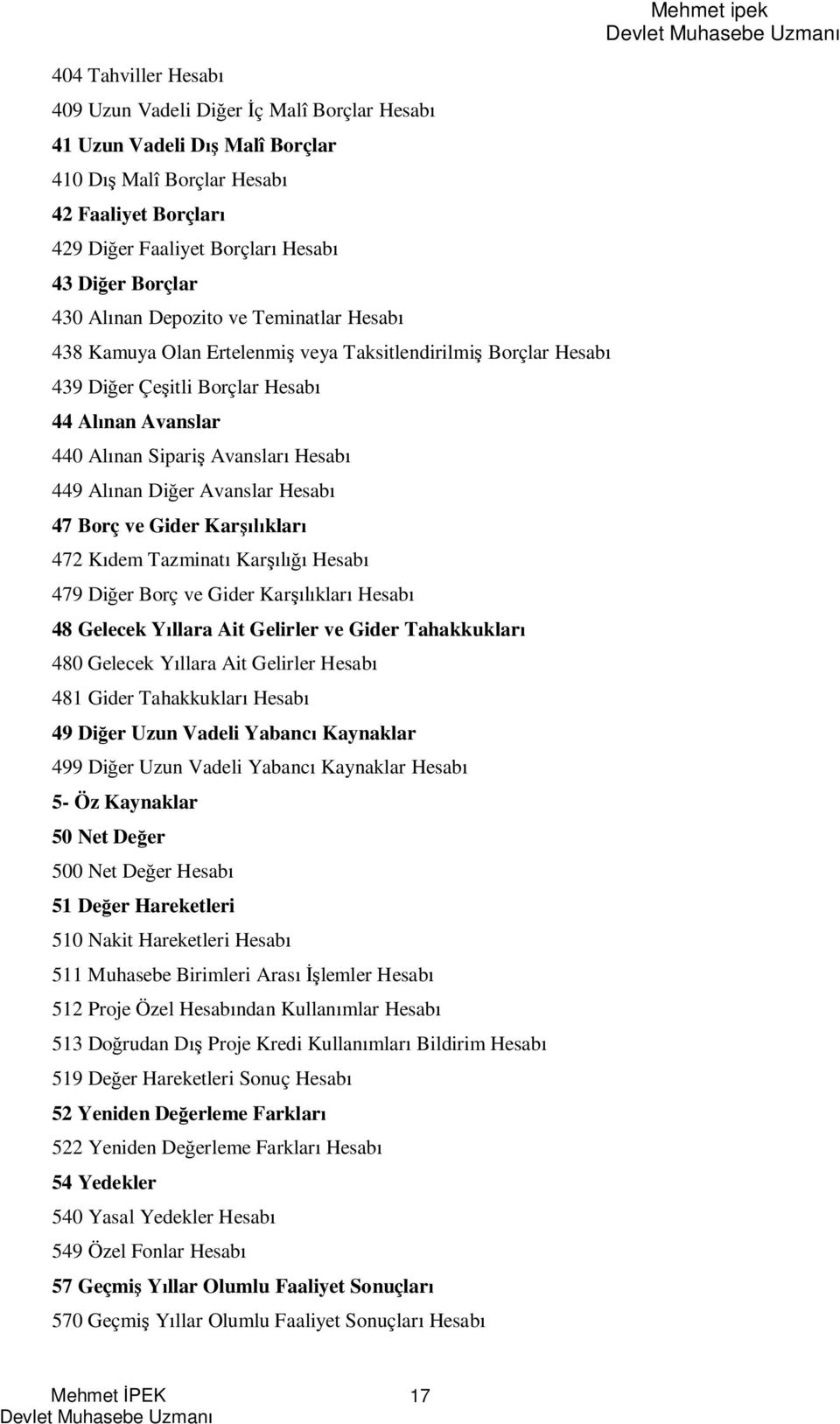 Avanslar Hesab 47 Borç ve Gider Kar klar 47 K dem Tazminat Kar Hesab 479 Di er Borç ve Gider Kar klar Hesab 48 Gelecek Y llara Ait Gelirler ve Gider Tahakkuklar 480 Gelecek Y llara Ait Gelirler Hesab