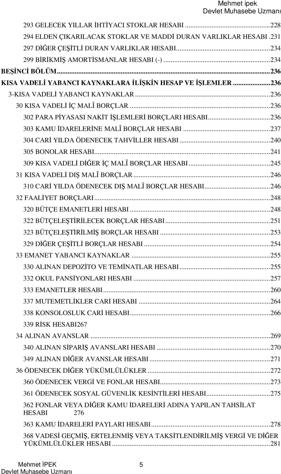 ..36 303 KAMU DARELER NE MALÎ BORÇLAR HESABI...37 304 CAR YILDA ÖDENECEK TAHV LLER HESABI...40 305 BONOLAR HESABI...4 309 KISA VADEL D ER Ç MALÎ BORÇLAR HESABI...45 3 KISA VADEL DI MALÎ BORÇLAR.