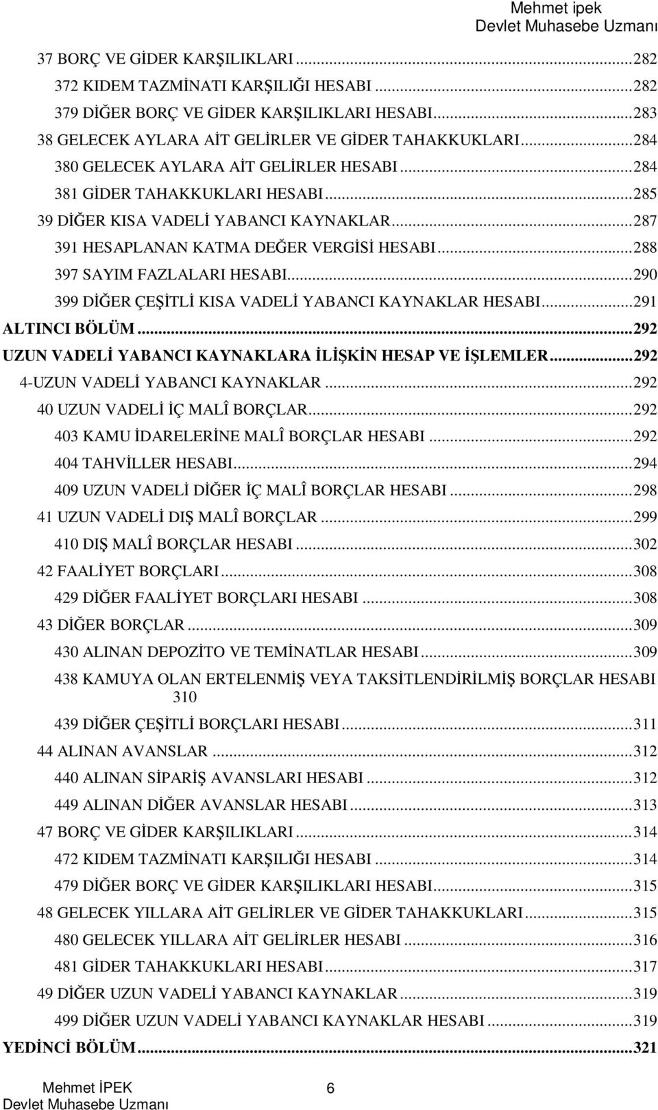 ..90 399 D ER ÇE TL KISA VADEL YABANCI KAYNAKLAR HESABI...9 ALTINCI BÖLÜM...9 UZUN VADEL YABANCI KAYNAKLARA N HESAP VE LEMLER...9 4-UZUN VADEL YABANCI KAYNAKLAR...9 40 UZUN VADEL Ç MALÎ BORÇLAR.