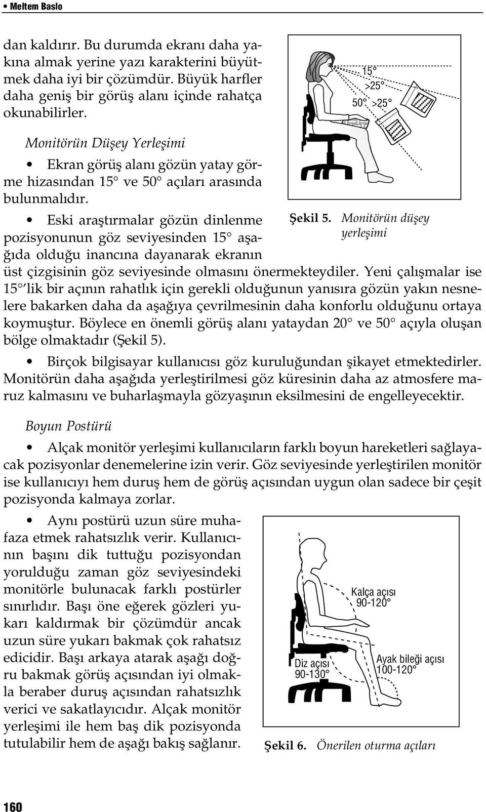 Eski araştırmalar gözün dinlenme pozisyonunun göz seviyesinden 15 aşağıda olduğu inancına dayanarak ekranın üst çizgisinin göz seviyesinde olmasını önermekteydiler.