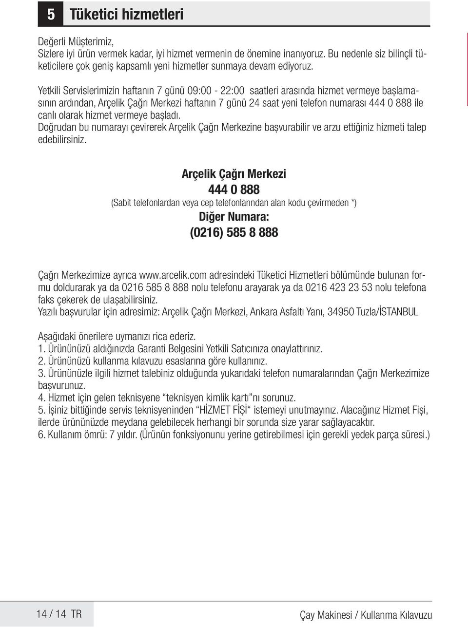 Yetkili Servislerimizin haftanın 7 günü 09:00-22:00 saatleri arasında hizmet vermeye başlamasının ardından, Arçelik Çağrı Merkezi haftanın 7 günü 24 saat yeni telefon numarası 444 0 888 ile canlı