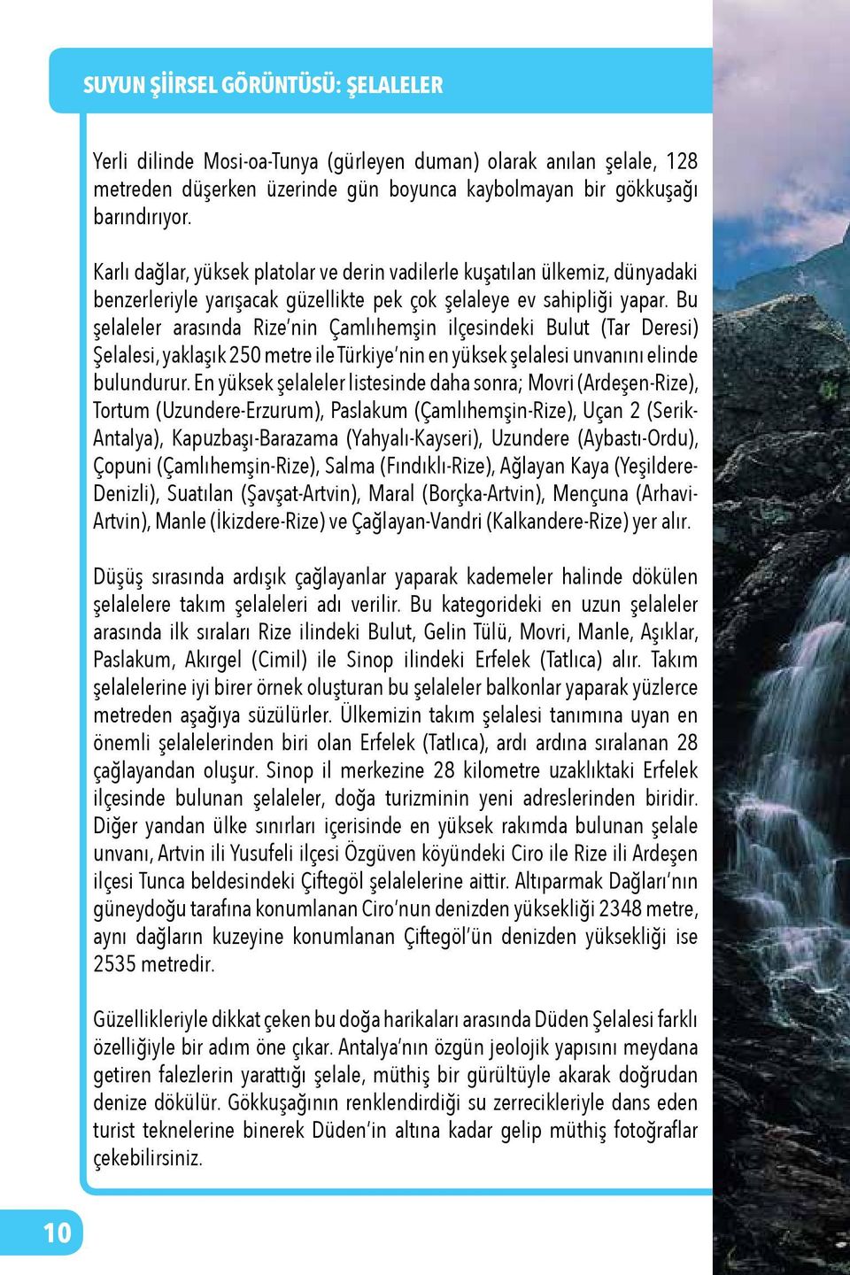 Bu şelaleler arasında Rize nin Çamlıhemşin ilçesindeki Bulut (Tar Deresi) Şelalesi, yaklaşık 250 metre ile Türkiye nin en yüksek şelalesi unvanını elinde bulundurur.