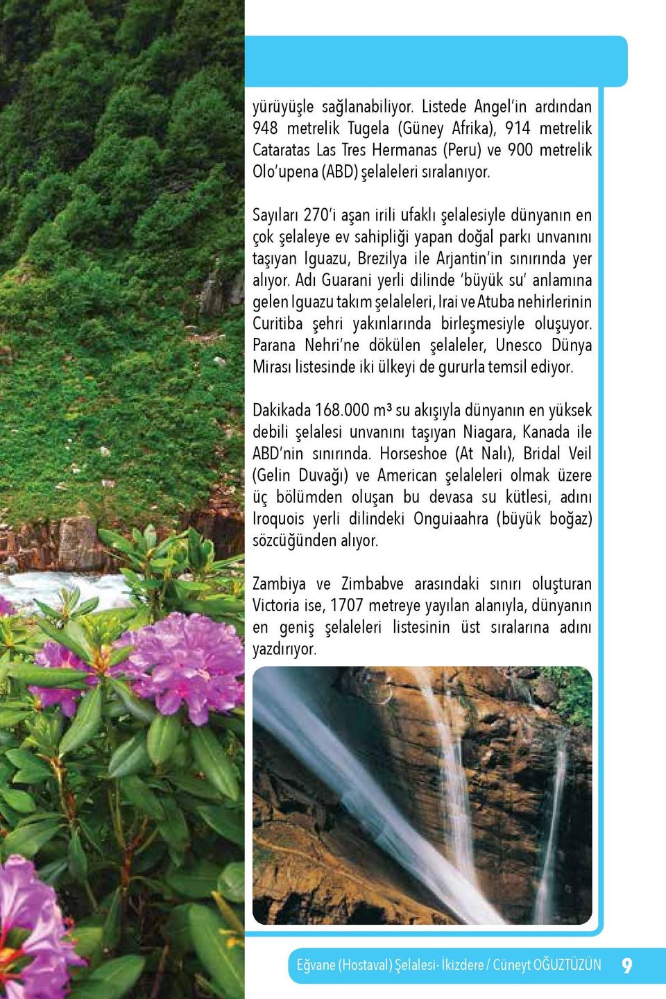 Adı Guarani yerli dilinde büyük su anlamına gelen Iguazu takım şelaleleri, Irai ve Atuba nehirlerinin Curitiba şehri yakınlarında birleşmesiyle oluşuyor.