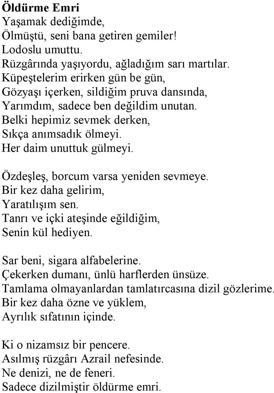 Her daim unuttuk gülmeyi. Özdeşleş, borcum varsa yeniden sevmeye. Bir kez daha gelirim, Yaratılışım sen. Tanrı ve içki ateşinde eğildiğim, Senin kül hediyen. Sar beni, sigara alfabelerine.