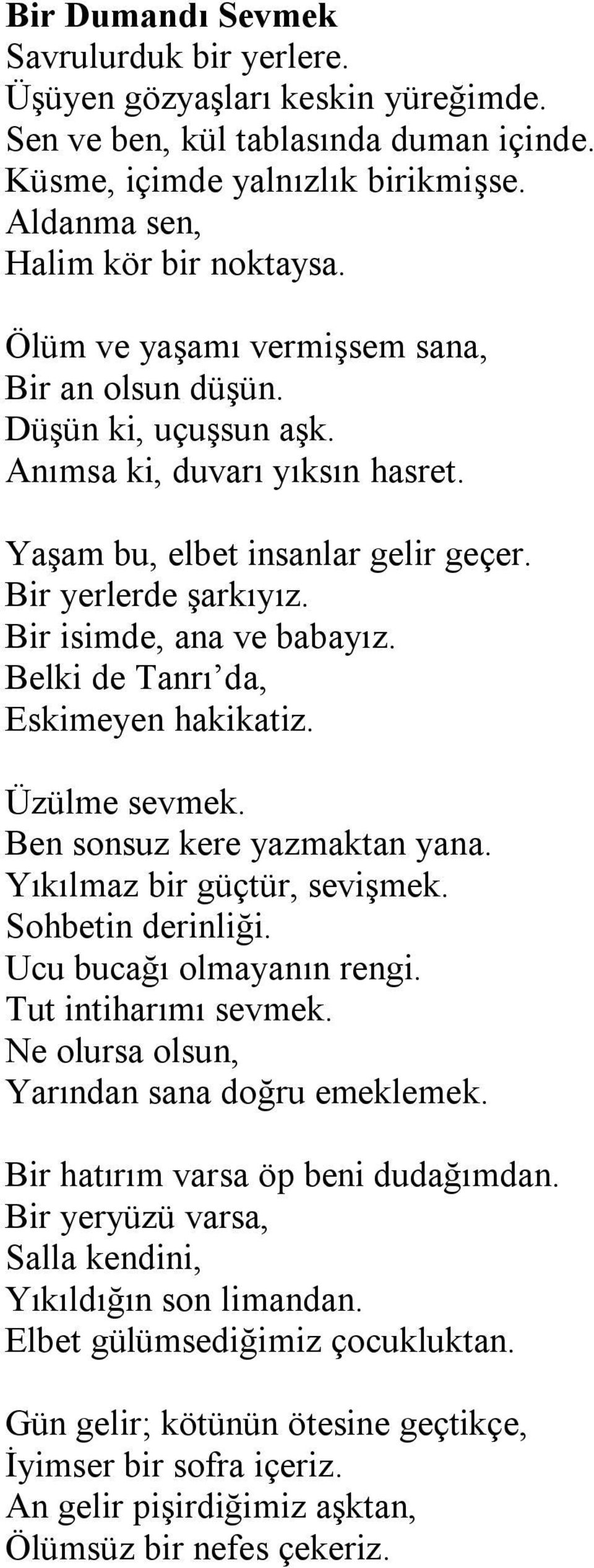 Belki de Tanrı da, Eskimeyen hakikatiz. Üzülme sevmek. Ben sonsuz kere yazmaktan yana. Yıkılmaz bir güçtür, sevişmek. Sohbetin derinliği. Ucu bucağı olmayanın rengi. Tut intiharımı sevmek.