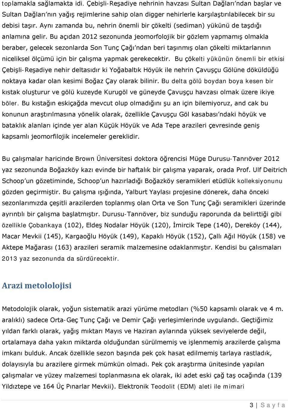 Bu açıdan 2012 sezonunda jeomorfolojik bir gözlem yapmamış olmakla beraber, gelecek sezonlarda Son Tunç Çağı ndan beri taşınmış olan çökelti miktarlarının niceliksel ölçümü için bir çalışma yapmak