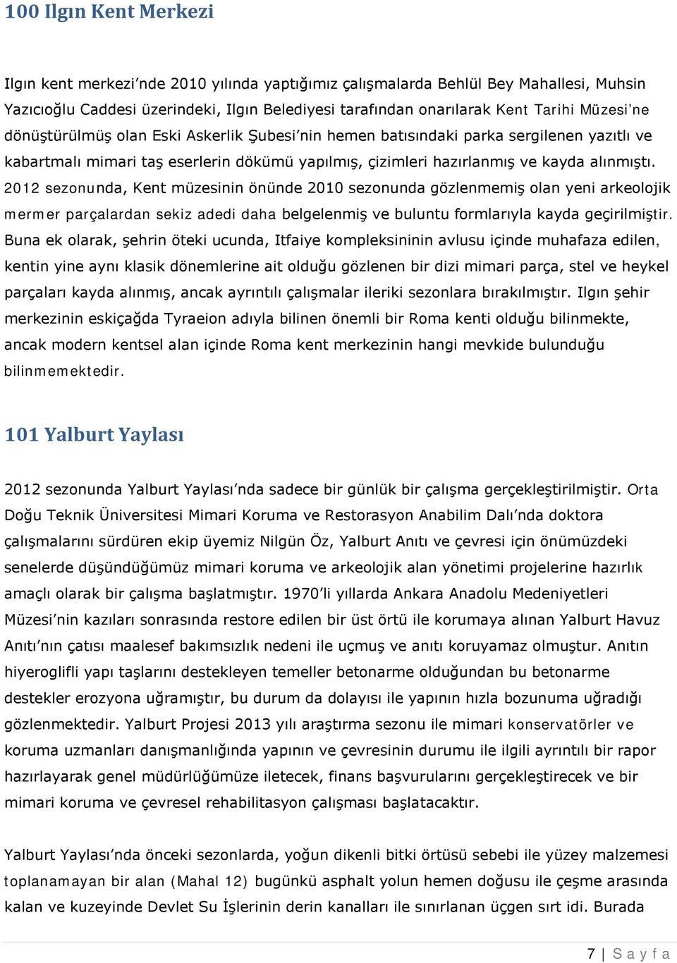 2012 sezonunda, Kent müzesinin önünde 2010 sezonunda gözlenmemiş olan yeni arkeolojik mermer parçalardan sekiz adedi daha belgelenmiş ve buluntu formlarıyla kayda geçirilmiştir.