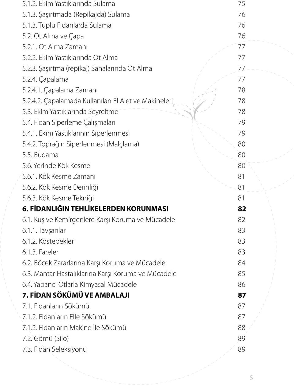 4.2. Toprağın Siperlenmesi (Malçlama) 80 5.5. Budama 80 5.6. Yerinde Kök Kesme 80 5.6.1. Kök Kesme Zamanı 81 5.6.2. Kök Kesme Derinliği 81 5.6.3. Kök Kesme Tekniği 81 6.