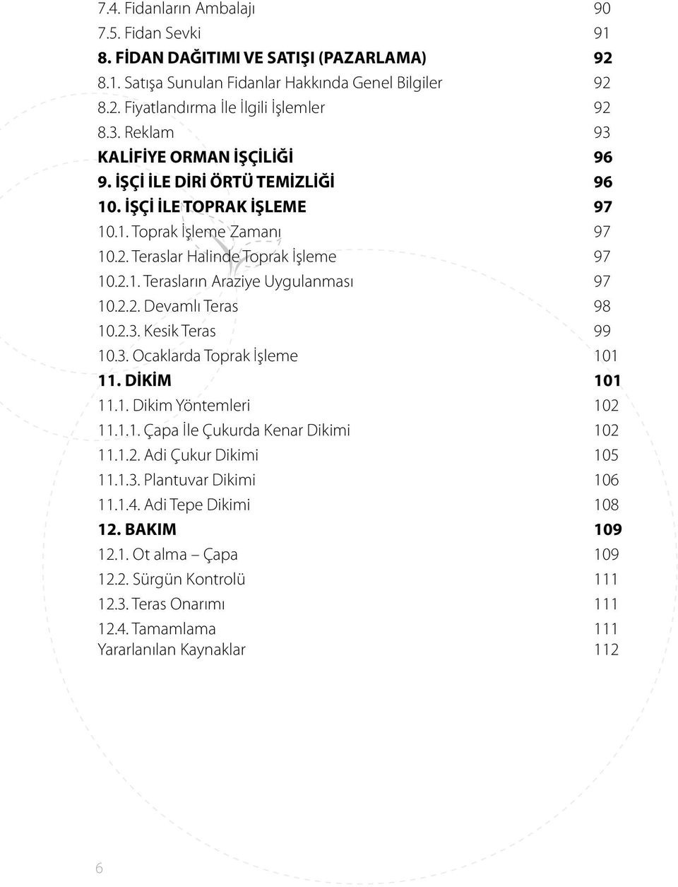 2.2. Devamlı Teras 98 10.2.3. Kesik Teras 99 10.3. Ocaklarda Toprak İşleme 101 11. DİKİM 101 11.1. Dikim Yöntemleri 102 11.1.1. Çapa İle Çukurda Kenar Dikimi 102 11.1.2. Adi Çukur Dikimi 105 11.1.3. Plantuvar Dikimi 106 11.