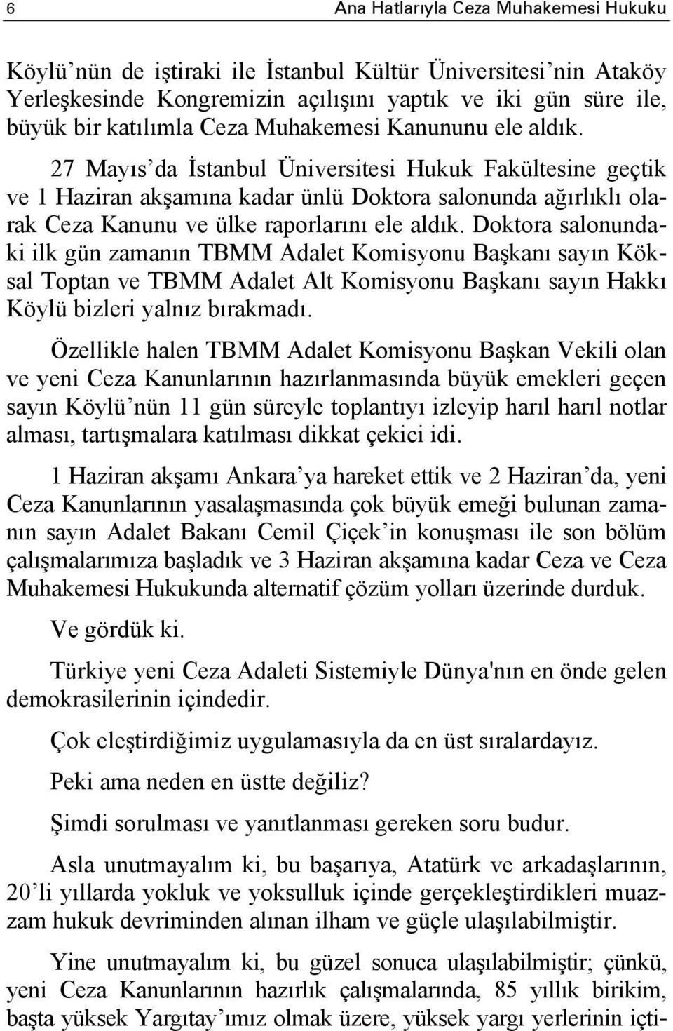 Doktora salonundaki ilk gün zamanın TBMM Adalet Komisyonu Başkanı sayın Köksal Toptan ve TBMM Adalet Alt Komisyonu Başkanı sayın Hakkı Köylü bizleri yalnız bırakmadı.